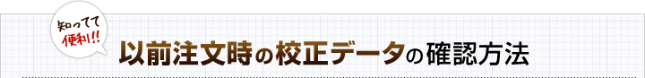 知ってて便利！以前注文時の校正データの確認方法