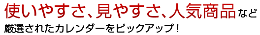 使いやすさ、見やすさ、人気商品など厳選されたカレンダーをピックアップ！