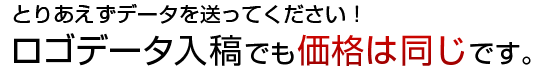 とりあえずデータを送ってください！ロゴデータ入稿でも価格は同じです。