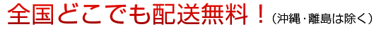 全国どこでも配送無料！（沖縄・離島は除く）